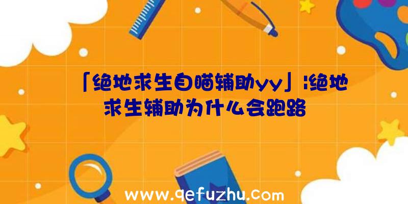 「绝地求生自瞄辅助yy」|绝地求生辅助为什么会跑路